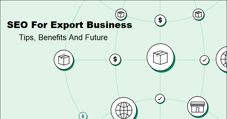 SEO for Export business - Tips, Benefits and Future
